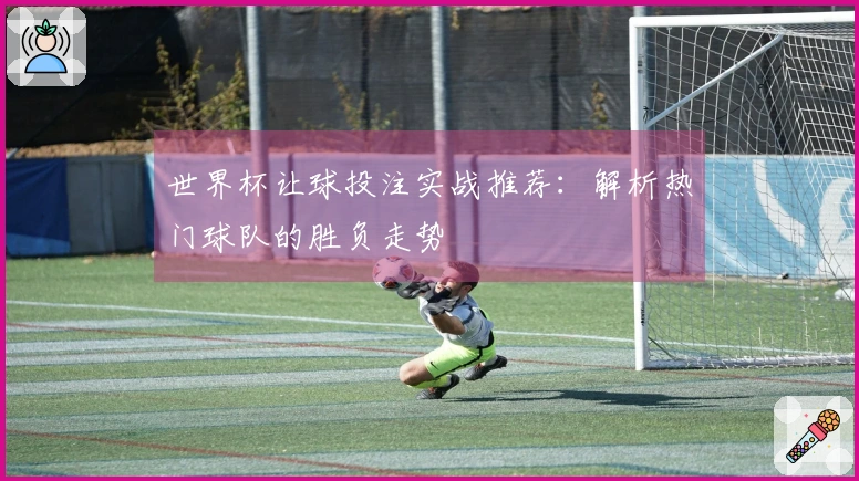 世界杯让球投注实战推荐：解析热门球队的胜负走势