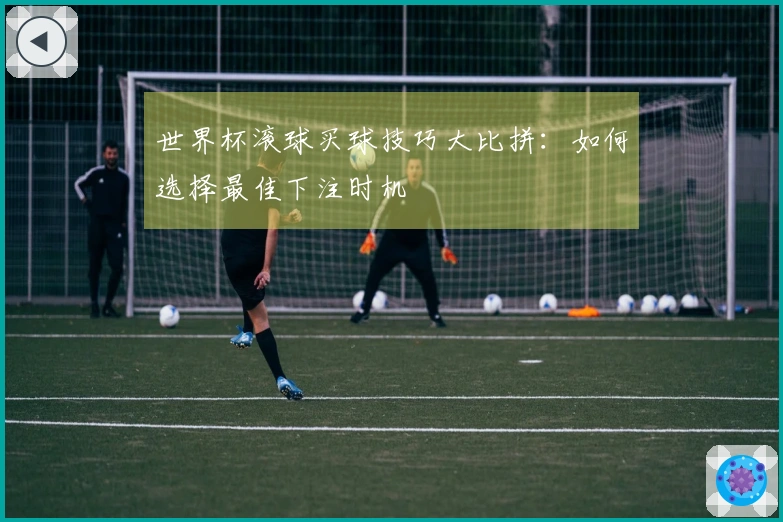 世界杯滚球买球技巧大比拼：如何选择最佳下注时机