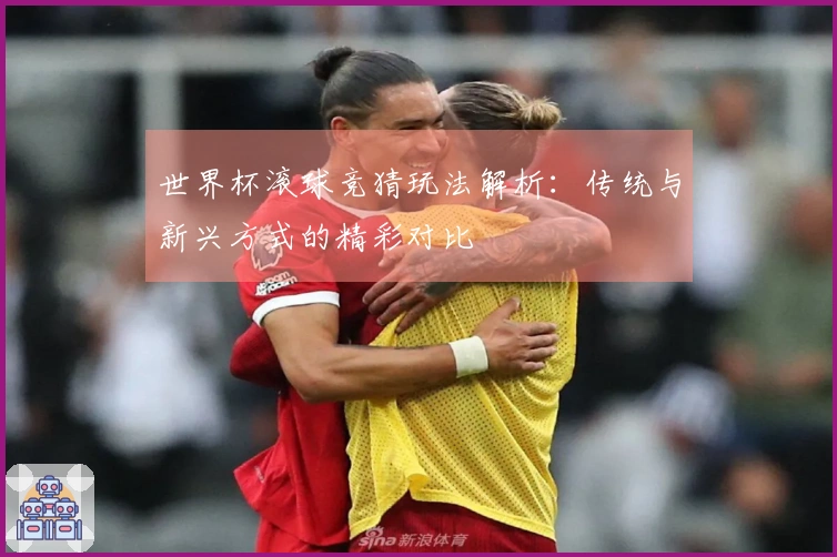 世界杯滚球竞猜玩法解析：传统与新兴方式的精彩对比