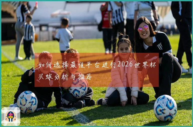 如何选择最佳平台进行2026世界杯买球分析与推荐