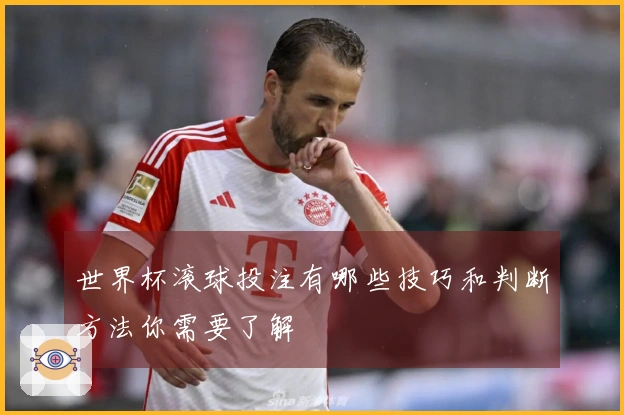 世界杯滚球投注有哪些技巧和判断方法你需要了解