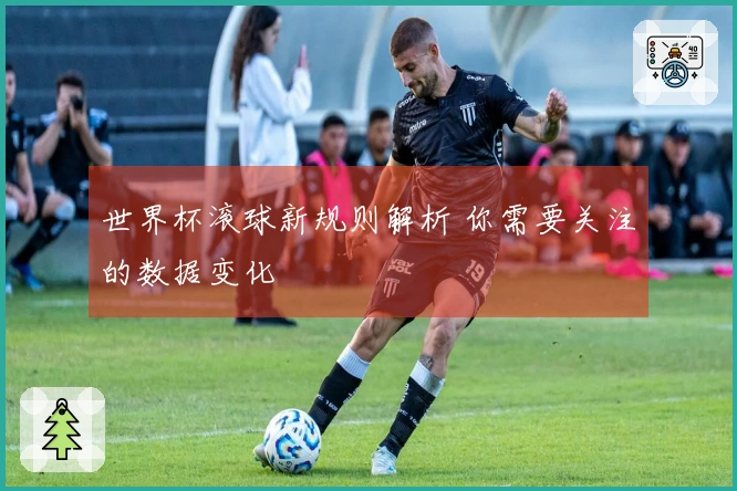 世界杯滚球新规则解析 你需要关注的数据变化