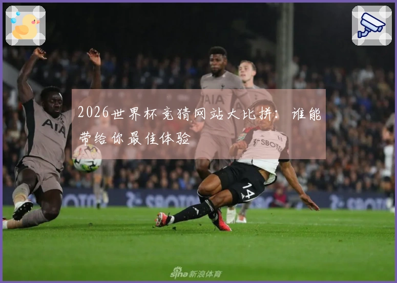 2026世界杯竞猜网站大比拼：谁能带给你最佳体验