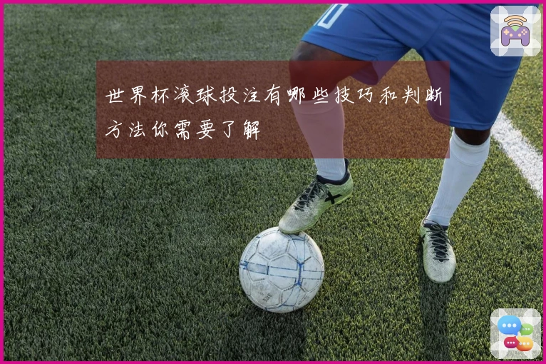 世界杯滚球投注有哪些技巧和判断方法你需要了解