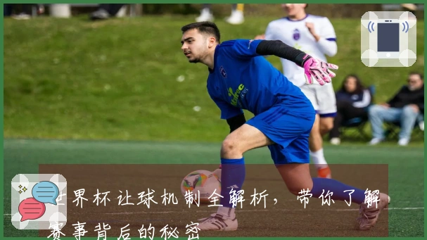 世界杯让球机制全解析，带你了解赛事背后的秘密