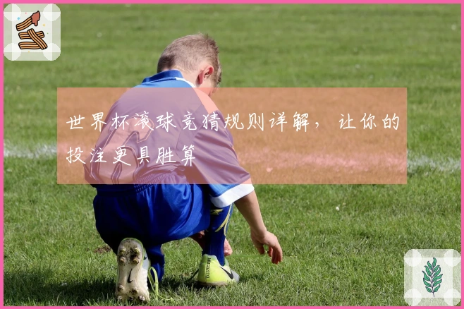 世界杯滚球竞猜规则详解，让你的投注更具胜算