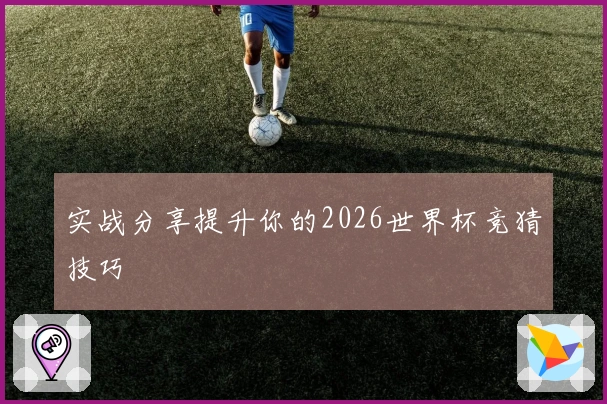 实战分享提升你的2026世界杯竞猜技巧