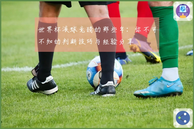 世界杯滚球竞猜的那些年：你不可不知的判断技巧与经验分享
