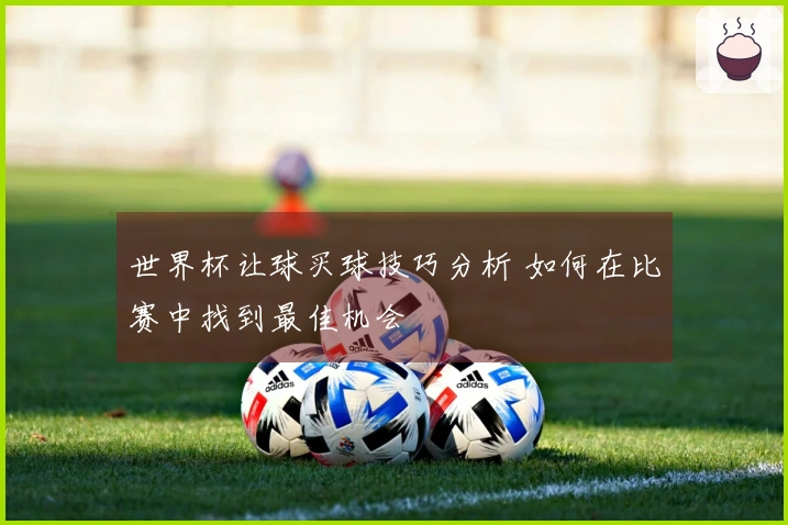世界杯让球买球技巧分析 如何在比赛中找到最佳机会