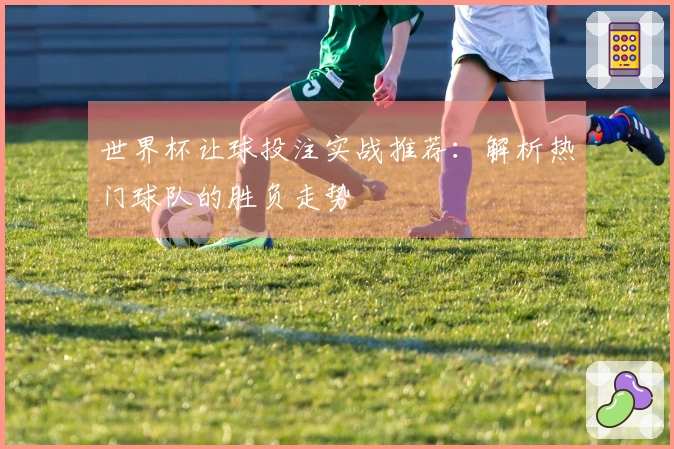 世界杯让球投注实战推荐：解析热门球队的胜负走势