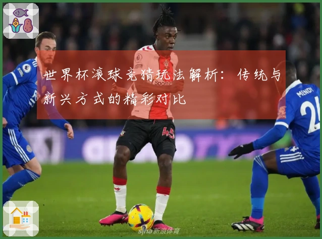 世界杯滚球竞猜玩法解析：传统与新兴方式的精彩对比